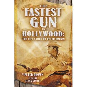 The Fastest Gun in Hollywood: The Life Story of Peter Brown -- Peter Brown